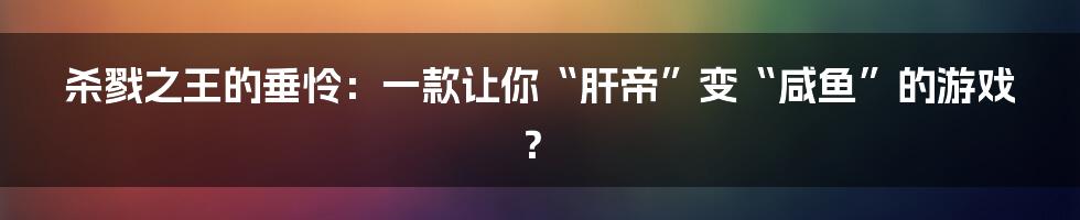 杀戮之王的垂怜：一款让你“肝帝”变“咸鱼”的游戏？