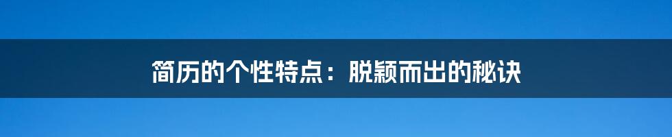 简历的个性特点：脱颖而出的秘诀