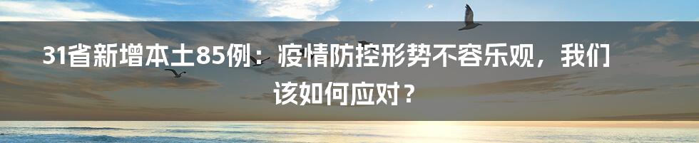 31省新增本土85例：疫情防控形势不容乐观，我们该如何应对？