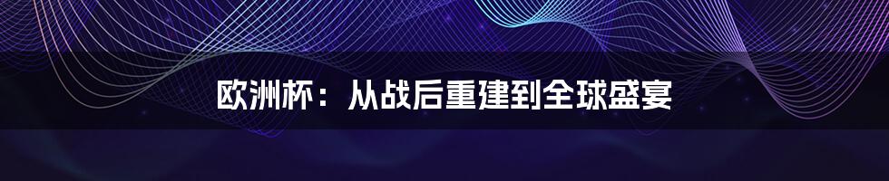 欧洲杯：从战后重建到全球盛宴