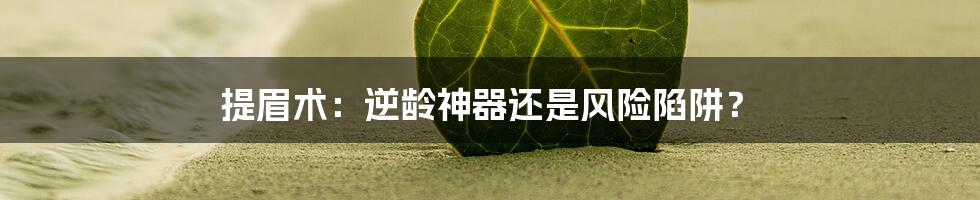 提眉术：逆龄神器还是风险陷阱？