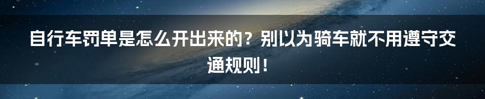 自行车罚单是怎么开出来的？别以为骑车就不用遵守交通规则！