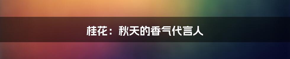 桂花：秋天的香气代言人