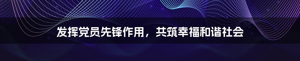 发挥党员先锋作用，共筑幸福和谐社会