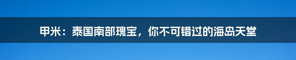 甲米：泰国南部瑰宝，你不可错过的海岛天堂