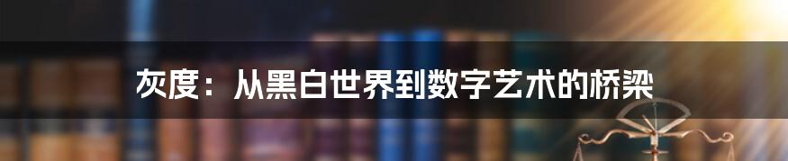 灰度：从黑白世界到数字艺术的桥梁