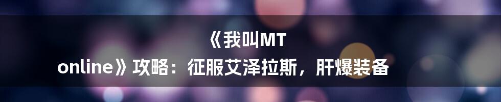 《我叫MT online》攻略：征服艾泽拉斯，肝爆装备