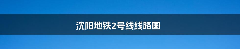 沈阳地铁2号线线路图