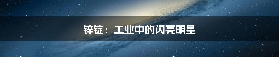 锌锭：工业中的闪亮明星