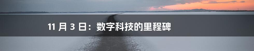 11 月 3 日：数字科技的里程碑