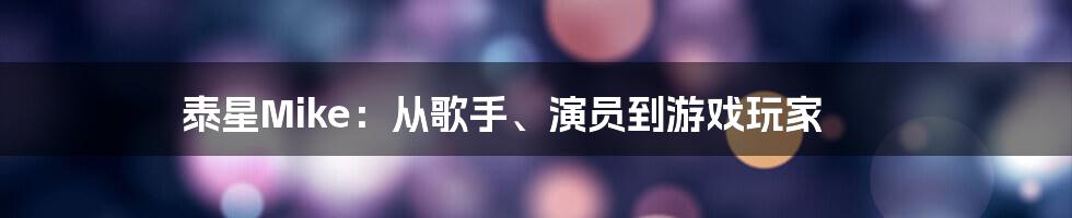 泰星Mike：从歌手、演员到游戏玩家