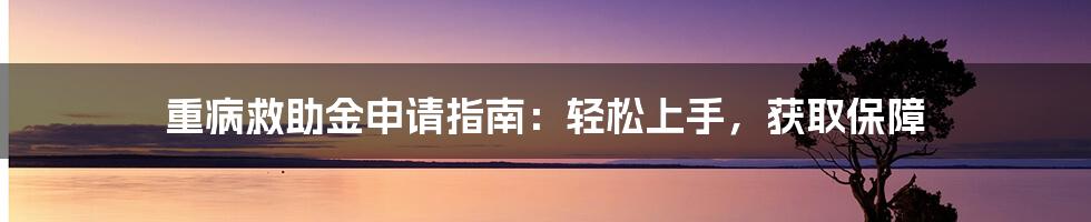 重病救助金申请指南：轻松上手，获取保障