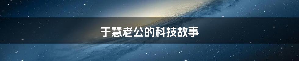 于慧老公的科技故事