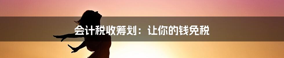 会计税收筹划：让你的钱免税