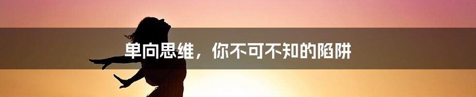 单向思维，你不可不知的陷阱