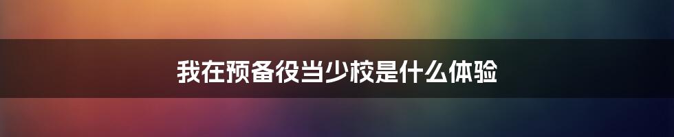 我在预备役当少校是什么体验