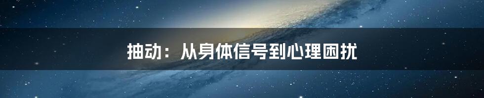 抽动：从身体信号到心理困扰