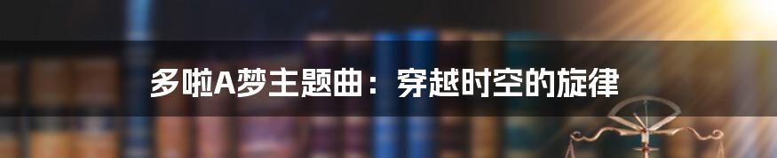 多啦A梦主题曲：穿越时空的旋律