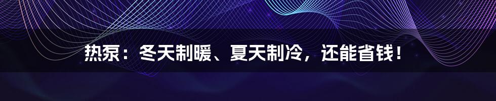 热泵：冬天制暖、夏天制冷，还能省钱！