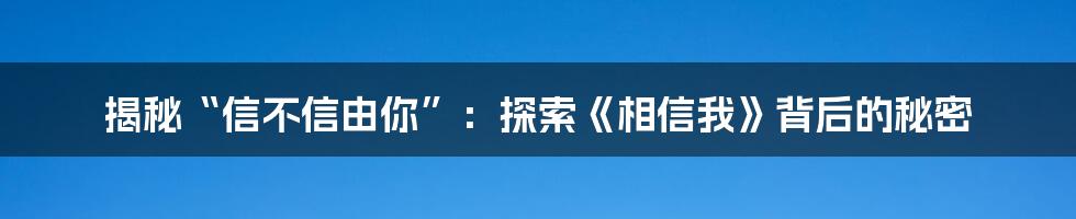 揭秘“信不信由你”：探索《相信我》背后的秘密