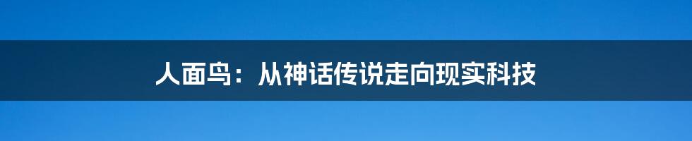 人面鸟：从神话传说走向现实科技