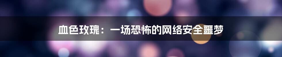 血色玫瑰：一场恐怖的网络安全噩梦