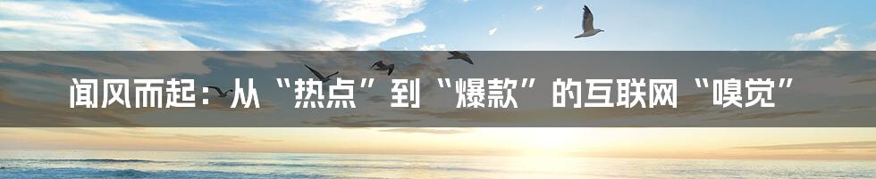 闻风而起：从“热点”到“爆款”的互联网“嗅觉”