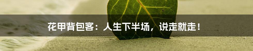 花甲背包客：人生下半场，说走就走！