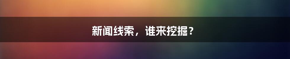 新闻线索，谁来挖掘？