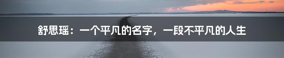 舒思瑶：一个平凡的名字，一段不平凡的人生