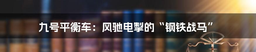 九号平衡车：风驰电掣的“钢铁战马”