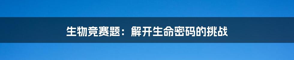 生物竞赛题：解开生命密码的挑战