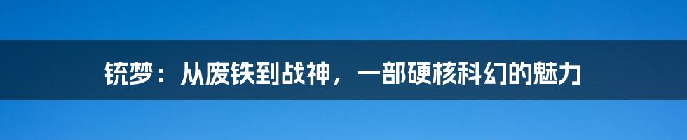 铳梦：从废铁到战神，一部硬核科幻的魅力