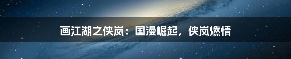 画江湖之侠岚：国漫崛起，侠岚燃情