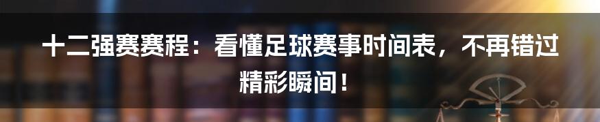 十二强赛赛程：看懂足球赛事时间表，不再错过精彩瞬间！