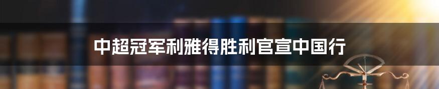 中超冠军利雅得胜利官宣中国行