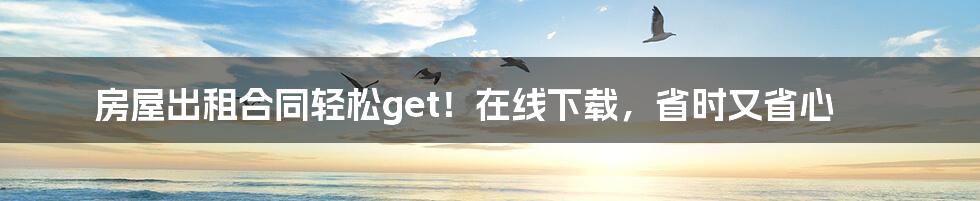 房屋出租合同轻松get！在线下载，省时又省心