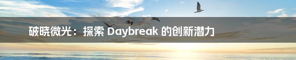 破晓微光：探索 Daybreak 的创新潜力