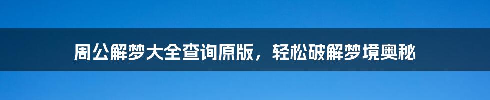 周公解梦大全查询原版，轻松破解梦境奥秘