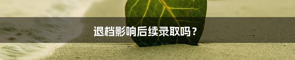 退档影响后续录取吗？