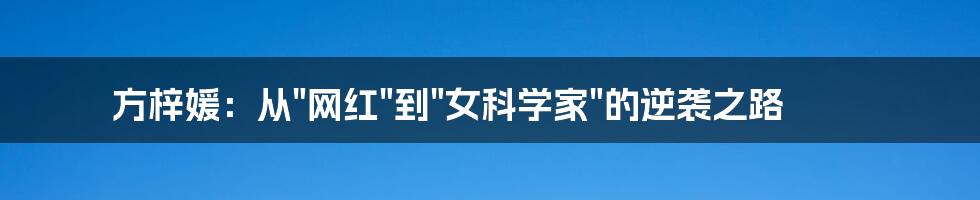 方梓媛：从"网红"到"女科学家"的逆袭之路