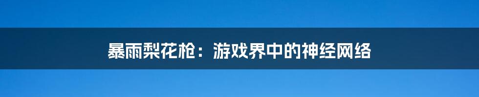 暴雨梨花枪：游戏界中的神经网络