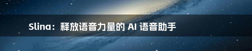 Slina：释放语音力量的 AI 语音助手