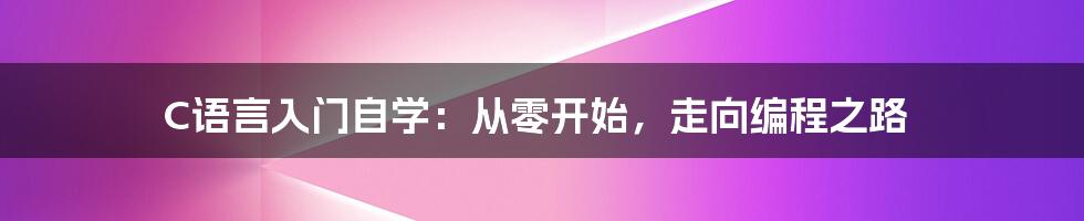 C语言入门自学：从零开始，走向编程之路