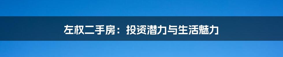 左权二手房：投资潜力与生活魅力