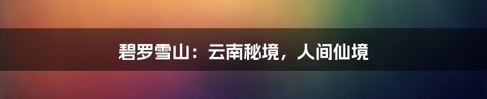 碧罗雪山：云南秘境，人间仙境