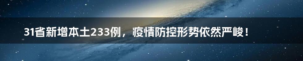 31省新增本土233例，疫情防控形势依然严峻！