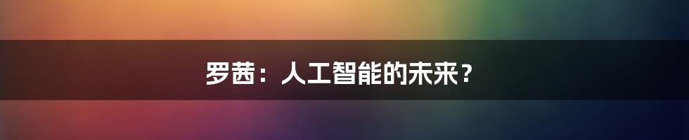 罗茜：人工智能的未来？