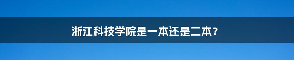 浙江科技学院是一本还是二本？