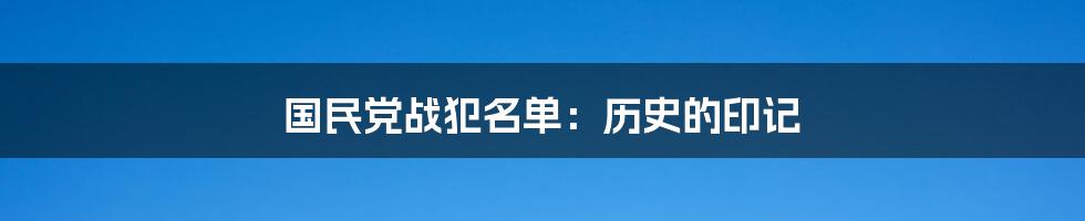 国民党战犯名单：历史的印记